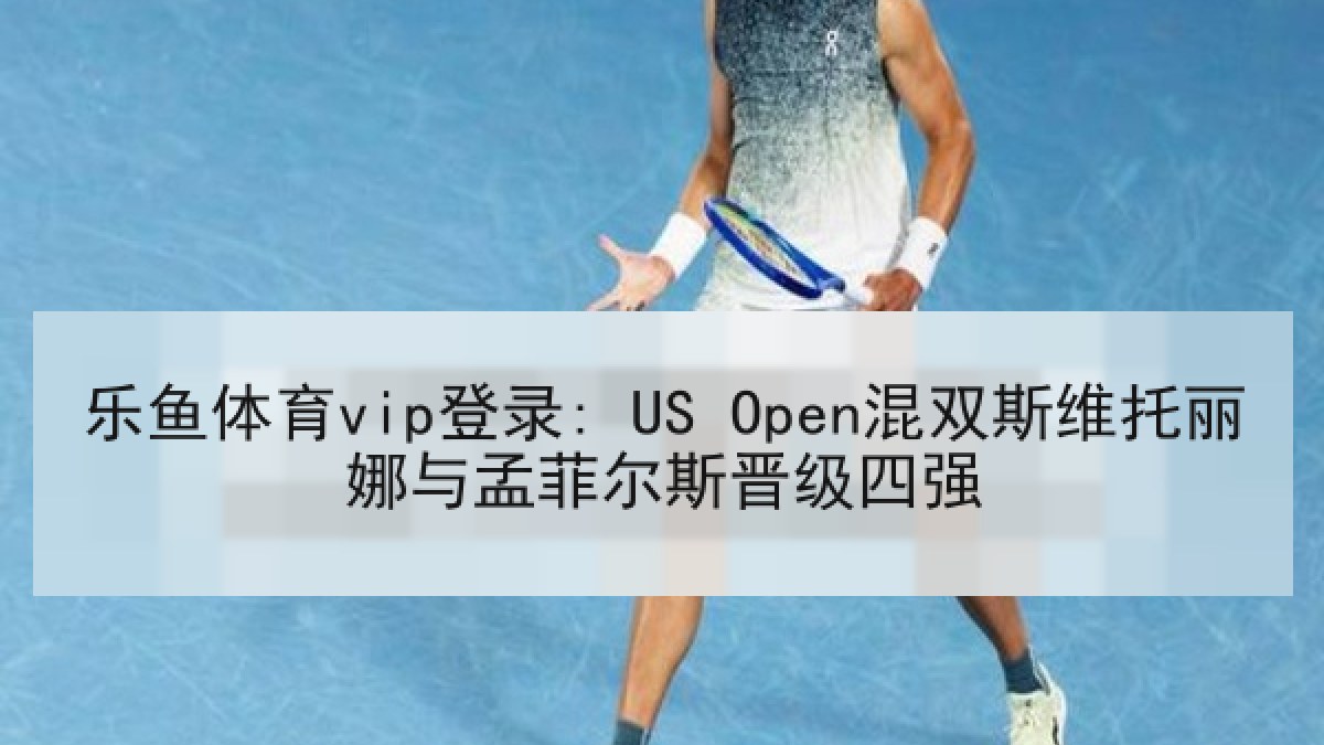 乐鱼体育vip登录: US Open混双斯维托丽娜与孟菲尔斯晋级四强