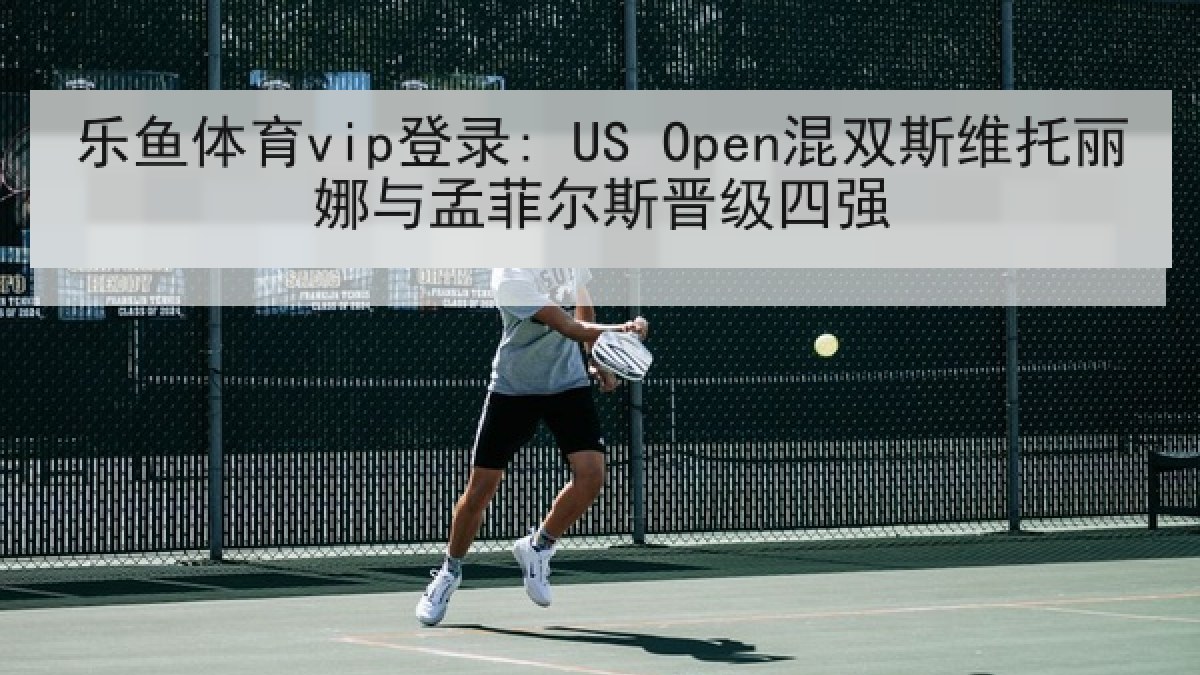 乐鱼体育vip登录: US Open混双斯维托丽娜与孟菲尔斯晋级四强