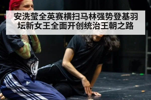 安洗莹全英赛横扫马林强势登基羽坛新女王全面开创统治王朝之路
